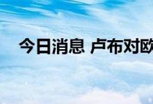 今日消息 卢布对欧元汇率创下8年来新高