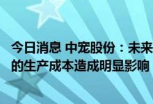 今日消息 中宠股份：未来短期的原材料价格波动不会对公司的生产成本造成明显影响