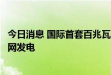 今日消息 国际首套百兆瓦先进压缩空气储能国家示范项目并网发电