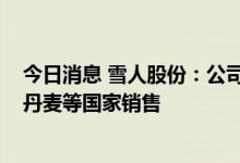 今日消息 雪人股份：公司热泵产品已经在欧洲德国、荷兰、丹麦等国家销售