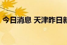 今日消息 天津昨日新增72例本土阳性感染者