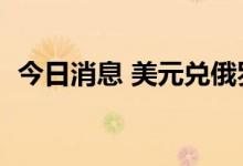 今日消息 美元兑俄罗斯卢布日内跌幅达4%
