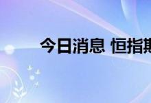 今日消息 恒指期货夜盘收跌0.11%