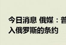 今日消息 俄媒：普京签署顿涅茨克等四地加入俄罗斯的条约