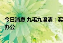 今日消息 九毛九澄清：买办公楼并非进军房地产，只为自用办公
