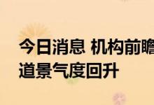 今日消息 机构前瞻三季报行情：看好成长赛道景气度回升
