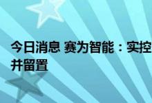 今日消息 赛为智能：实控人、董事长周勇因涉嫌行贿被调查并留置