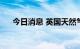 今日消息 英国天然气期货下跌20.73%