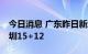 今日消息 广东昨日新增本土16+15，其中深圳15+12