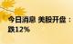 今日消息 美股开盘：三大指数低开，耐克大跌12%