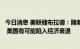 今日消息 美联储布拉德：随着美联储采取措施降低通货膨胀 美国有可能陷入经济衰退