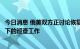 今日消息 俄美双方正讨论恢复《新削减战略武器条约》框架下的巡查工作