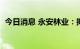 今日消息 永安林业：拟定增募资不超3亿元