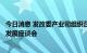 今日消息 发改委产业司组织召开规范石化产业有序和高质量发展座谈会