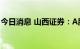 今日消息 山西证券：A股的布局窗口正在开启