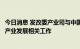 今日消息 发改委产业司与中国石化集团发展计划部研究石化产业发展相关工作