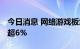 今日消息 网络游戏板块异动拉升 电魂网络涨超6%