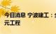 今日消息 宁波建工：全资子公司中标10.56亿元工程