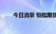 今日消息 恒指期货夜盘收跌0.11%