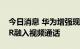 今日消息 华为增强现实通信专利公布 可将AR融入视频通话