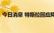 今日消息 特斯拉回应降价传闻：为不实消息