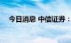 今日消息 中信证券：基建先行 地产紧随