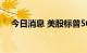 今日消息 美股标普500指数期货涨0.3%