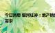 今日消息 银河证券：地产销售有所回暖 国庆有望提振家居需求