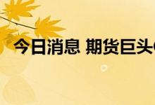 今日消息 期货巨头CME考虑进入经纪业务