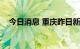 今日消息 重庆昨日新增本土确诊病例3例