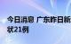 今日消息 广东昨日新增本土确诊17例、无症状21例