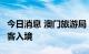 今日消息 澳门旅游局：国庆假期前夕逾3万旅客入境