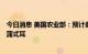今日消息 美国农业部：预计美国所有小麦季度库存17.76亿蒲式耳
