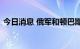 今日消息 俄军和顿巴斯武装已从红利曼撤退