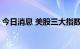 今日消息 美股三大指数集体收跌 科技股普跌