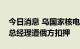 今日消息 乌国家核电公司称扎波罗热核电站总经理遭俄方扣押