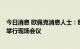 今日消息 欧佩克消息人士：欧佩克+将于10月5日在维也纳举行现场会议