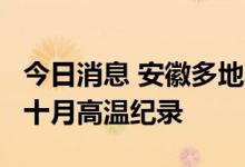 今日消息 安徽多地发布高温橙色预警 40℃破十月高温纪录