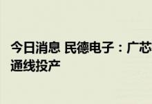 今日消息 民德电子：广芯微电子项目预计到今年春节前实现通线投产