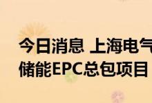 今日消息 上海电气输配电工程中标甘肃张掖储能EPC总包项目