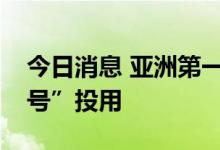 今日消息 亚洲第一深水导管架平台“海基一号”投用
