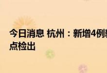 今日消息 杭州：新增4例新冠病毒无症状感染者，集中隔离点检出