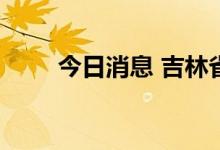 今日消息 吉林省发布寒潮橙色预警