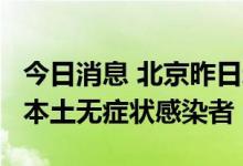今日消息 北京昨日新增2例本土确诊病例 1例本土无症状感染者