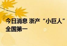 今日消息 浙产“小巨人”已达1068家 新增量累计总量均居全国第一