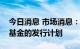 今日消息 市场消息：瑞士信贷推迟了房地产基金的发行计划