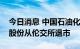 今日消息 中国石油化工股份：拟将美国存托股份从伦交所退市