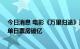 今日消息 电影《万里归途》连续4天获票房日冠，连续2天单日票房破亿