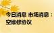 今日消息 市场消息：新加坡和新西兰签署航空维修协议