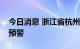 今日消息 浙江省杭州市气象台发布高温橙色预警